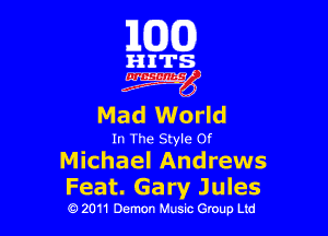 163(0)

HITS.

ngg

Mad World

In The Style Of
Michael Andrews

Feat. Ga ry Jules

0 2011 Demon Music Group Ltd
