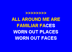 ???)?D't'i,

ALL AROUND ME ARE
FAMILIAR FACES
WORN OUT PLACES
WORN OUT FACES

g
