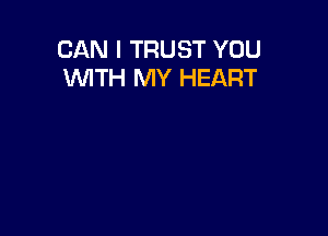 CAN I TRUST YOU
WTH MY HEART