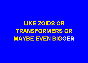 LIKE ZOIDS 0R
TRANSFORMERS OR
MAYBE EVEN BIGGER