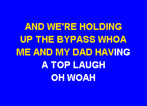 AND WE'RE HOLDING
UP THE BYPASS WHOA
ME AND MY DAD HAVING
A TOP LAUGH
0H WOAH
