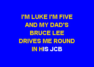 I'M LUKE I'M FIVE
AND MY DAD'S
BRUCE LEE

DRIVES ME ROUND
IN HIS JCB