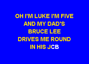 OH I'M LUKE I'M FIVE
AND MY DAD'S
BRUCE LEE

DRIVES ME ROUND
IN HIS JCB