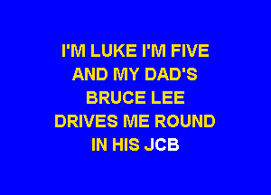 I'M LUKE I'M FIVE
AND MY DAD'S

BRUCE LEE
DRIVES ME ROUND
IN HIS JCB