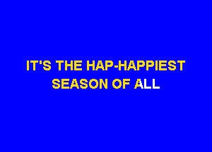 IT'S THE HAP-HAPPIEST

SEASON OF ALL