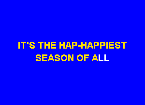 IT'S THE HAP-HAPPIEST

SEASON OF ALL