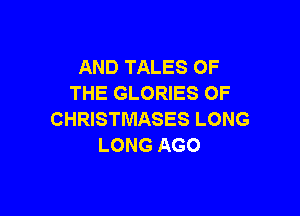 AND TALES OF
THE GLORIES OF

CHRISTMASES LONG
LONG AGO