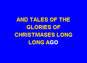 AND TALES OF THE
GLORIES OF

CHRISTMASES LONG
LONG AGO