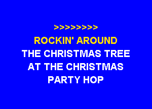 ?)??9

ROCKIN' AROUND
THE CHRISTMAS TREE
AT THE CHRISTMAS
PARTY HOP