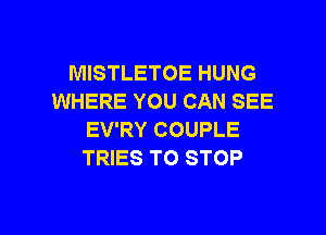 MISTLETOE HUNG
WHERE YOU CAN SEE

EV'RY COUPLE
TRIES TO STOP