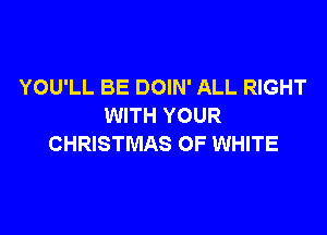 YOU'LL BE DOIN' ALL RIGHT
WITH YOUR

CHRISTMAS OF WHITE