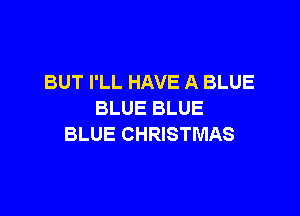 BUT I'LL HAVE A BLUE

BLUE BLUE
BLUE CHRISTMAS