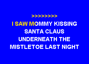 I SAW MOMMY KISSING
SANTA CLAUS
UNDERNEATH THE
MISTLETOE LAST NIGHT