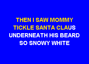THEN I SAW MOMMY
TICKLE SANTA CLAUS
UNDERNEATH HIS BEARD
SO SNOWY WHITE