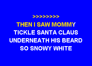 THEN I SAW MOMMY
TICKLE SANTA CLAUS
UNDERNEATH HIS BEARD
SO SNOWY WHITE