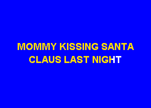 MOMMY KISSING SANTA

CLAUS LAST NIGHT
