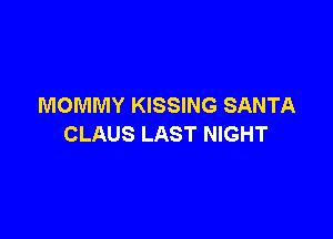 MOMMY KISSING SANTA

CLAUS LAST NIGHT