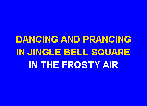 DANCING AND PRANCING
IN JINGLE BELL SQUARE
IN THE FROSTY AIR