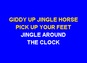 GIDDY UP JINGLE HORSE
PICK UP YOUR FEET

JINGLE AROUND
THE CLOCK