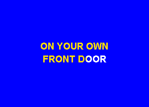 ON YOUR OWN

FRONT DOOR