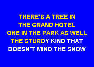 THERE'S A TREE IN
THE GRAND HOTEL
ONE IN THE PARK AS WELL
THE STURDY KIND THAT
DOESN'T MIND THE SNOW