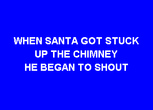 WHEN SANTA GOT STUCK
UP THE CHIMNEY

HE BEGAN TO SHOUT