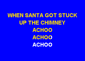 WHEN SANTA GOT STUCK
UP THE CHIMNEY
ACHOO

ACHOO
ACHOO