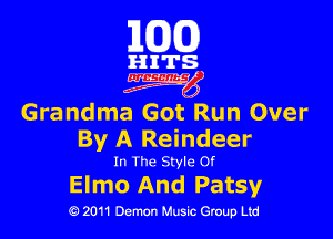 101(0)

HITS

3mg

Grandma Got Run Over

By A Reindeer

In The Style Of

Elmo And Patsy

Q 2011 Demon Music Group Ltd