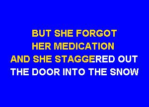 BUT SHE FORGOT
HER MEDICATION
AND SHE STAGGERED OUT
THE DOOR INTO THE SNOW
