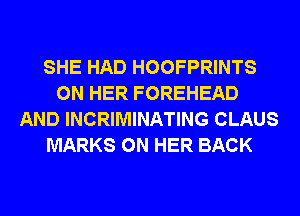 SHE HAD HOOFPRINTS
ON HER FOREHEAD
AND INCRIMINATING CLAUS
MARKS ON HER BACK