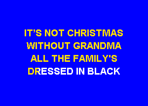ITS NOT CHRISTMAS
WITHOUT GRANDMA
ALL THE FAMILY'S
DRESSED IN BLACK

g