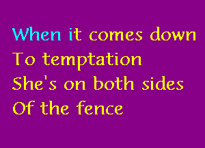 When it comes down
To temptation

She's on both sides
Of the fence