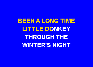 BEEN A LONG TIME
LITTLE DONKEY

THROUGH THE
WINTER'S NIGHT