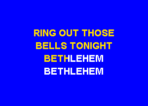 RING OUT THOSE
BELLS TONIGHT

BETHLEHEM
BETHLEHEM