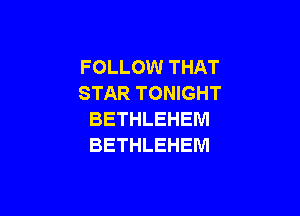 FOLLOW THAT
STAR TONIGHT

BETHLEHEM
BETHLEHEM