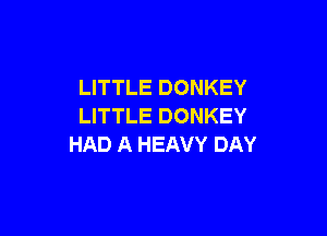 LITTLE DONKEY
LITTLE DONKEY

HAD A HEAVY DAY