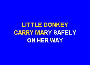 LITTLE DONKEY

CARRY MARY SAFELY
ON HER WAY