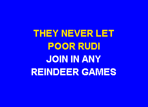 THEY NEVER LET
POOR RUDI

JOIN IN ANY
REINDEER GAMES