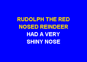 RUDOLPH THE RED
NOSED REINDEER

HAD A VERY
SHINY NOSE