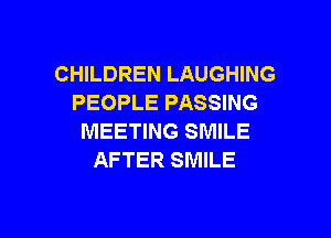 CHILDREN LAUGHING
PEOPLE PASSING

MEETING SMILE
AFTER SMILE