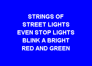 STRINGS OF
STREET LIGHTS
EVEN STOP LIGHTS
BLINK A BRIGHT
RED AND GREEN

g