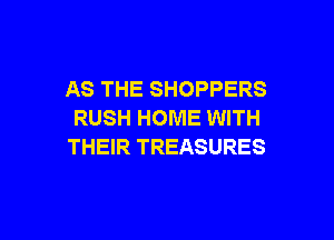 AS THE SHOPPERS
RUSH HOME WITH

THEIR TREASURES