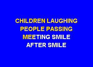 CHILDREN LAUGHING
PEOPLE PASSING

MEETING SMILE
AFTER SMILE