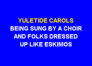 YULETIDE CAROLS
BEING SUNG BY A CHOIR
AND FOLKS DRESSED
UP LIKE ESKIMOS