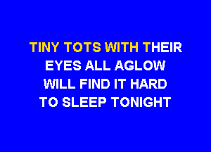 TINY TOTS WITH THEIR
EYES ALL AGLOW
WILL FIND IT HARD

TO SLEEP TONIGHT