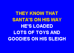 THEY KNOW THAT
SANTA'S ON HIS WAY
HE'S LOADED
LOTS OF TOYS AND
GOODIES ON HIS SLEIGH