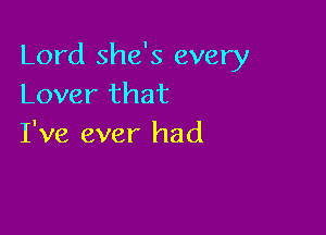 Lord she's every
Lover that

I've ever had