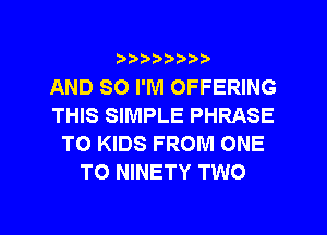 ???)?D't'i,

AND SO I'M OFFERING
THIS SIMPLE PHRASE
TO KIDS FROM ONE
TO NINETY TWO

g