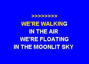 )  )

WE'RE WALKING
IN THE AIR

WE'RE FLOATING
IN THE MOONLIT SKY