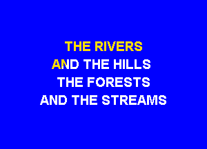 THE RIVERS
AND THE HILLS

THE FORESTS
AND THE STREAMS